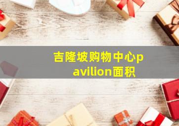 吉隆坡购物中心pavilion面积