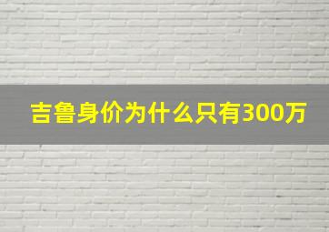 吉鲁身价为什么只有300万