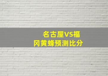 名古屋VS福冈黄蜂预测比分