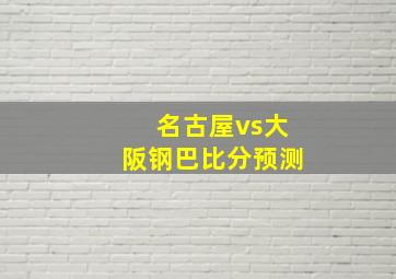 名古屋vs大阪钢巴比分预测