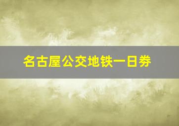 名古屋公交地铁一日劵