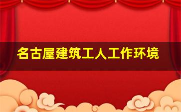 名古屋建筑工人工作环境