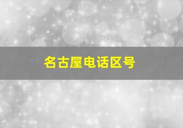 名古屋电话区号