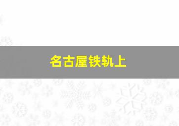 名古屋铁轨上