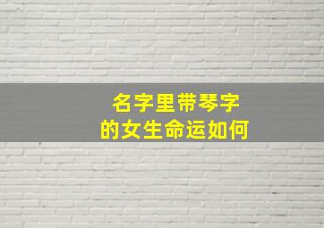 名字里带琴字的女生命运如何