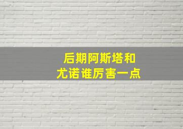 后期阿斯塔和尤诺谁厉害一点