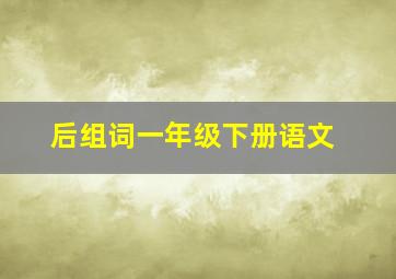 后组词一年级下册语文