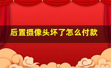 后置摄像头坏了怎么付款