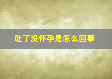 吐了没怀孕是怎么回事