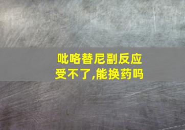 吡咯替尼副反应受不了,能换药吗