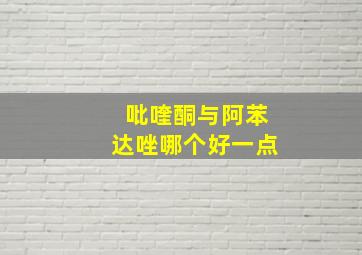 吡喹酮与阿苯达唑哪个好一点