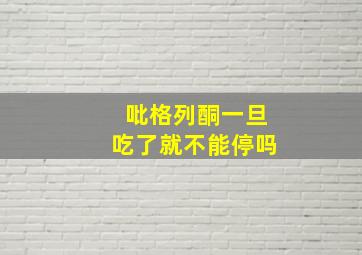 吡格列酮一旦吃了就不能停吗