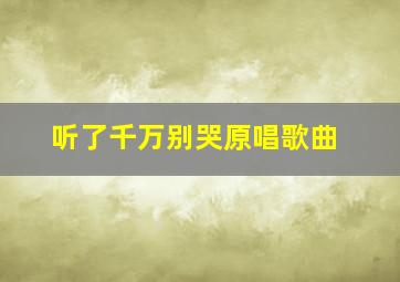 听了千万别哭原唱歌曲