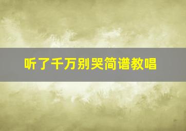 听了千万别哭简谱教唱