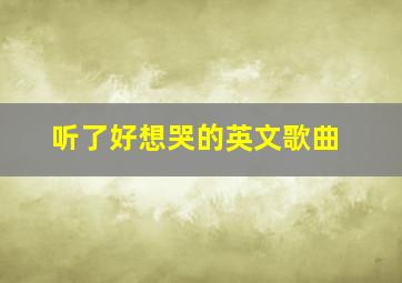 听了好想哭的英文歌曲