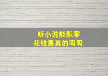 听小说能赚零花钱是真的吗吗