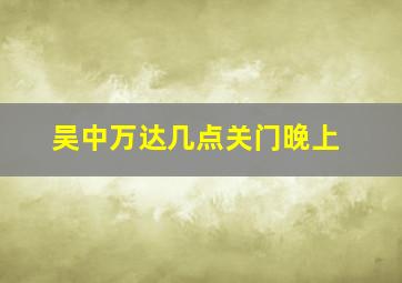 吴中万达几点关门晚上