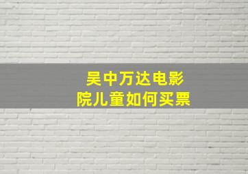 吴中万达电影院儿童如何买票