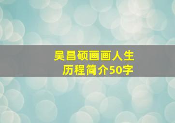 吴昌硕画画人生历程简介50字