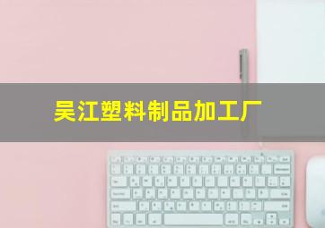 吴江塑料制品加工厂