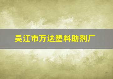 吴江市万达塑料助剂厂