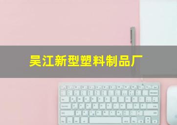 吴江新型塑料制品厂