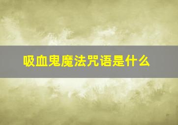 吸血鬼魔法咒语是什么