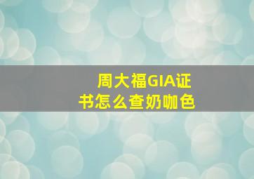 周大福GIA证书怎么查奶咖色