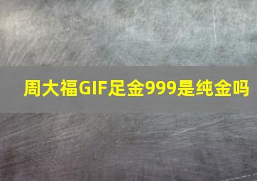 周大福GIF足金999是纯金吗