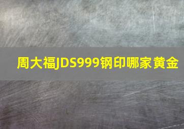 周大福JDS999钢印哪家黄金