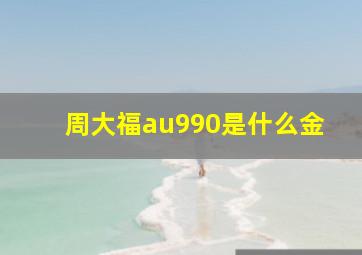 周大福au990是什么金