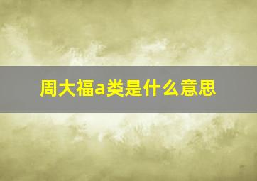 周大福a类是什么意思