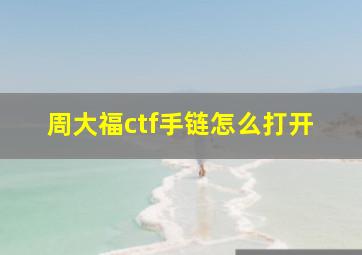 周大福ctf手链怎么打开