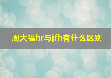 周大福hr与jfh有什么区别