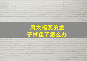 周大福买的金子掉色了怎么办