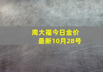 周大福今日金价最新10月28号