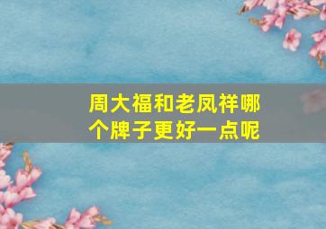 周大福和老凤祥哪个牌子更好一点呢