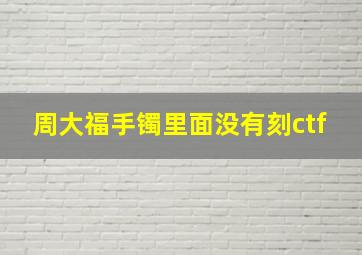 周大福手镯里面没有刻ctf