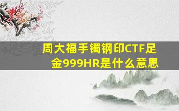 周大福手镯钢印CTF足金999HR是什么意思