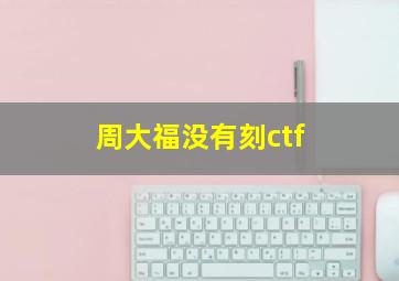 周大福没有刻ctf