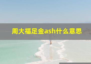 周大福足金ash什么意思