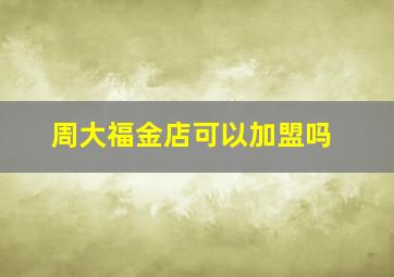 周大福金店可以加盟吗