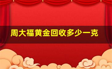 周大福黄金回收多少一克