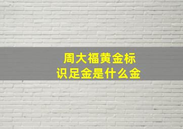 周大福黄金标识足金是什么金