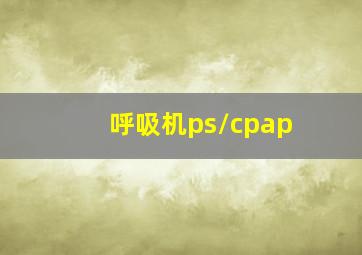 呼吸机ps/cpap