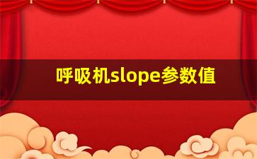 呼吸机slope参数值