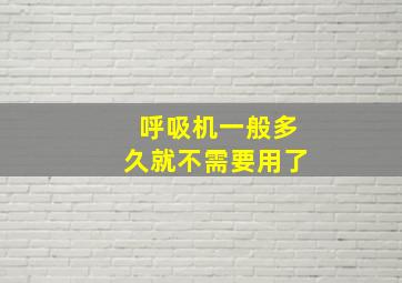 呼吸机一般多久就不需要用了