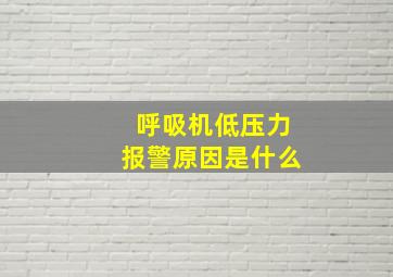 呼吸机低压力报警原因是什么