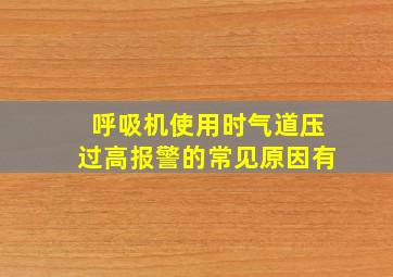 呼吸机使用时气道压过高报警的常见原因有