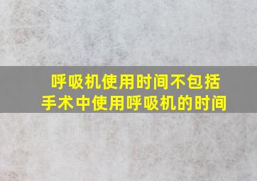 呼吸机使用时间不包括手术中使用呼吸机的时间